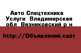 Авто Спецтехника - Услуги. Владимирская обл.,Вязниковский р-н